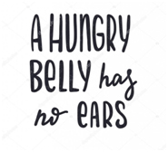A hungry belly has no ears